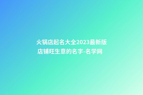 火锅店起名大全2023最新版 店铺旺生意的名字-名学网-第1张-店铺起名-玄机派